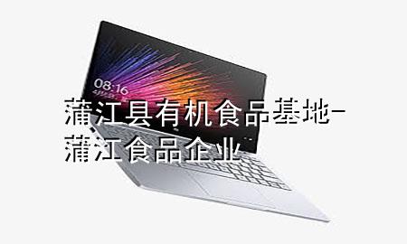 蒲江县有机食品基地-蒲江食品企业
