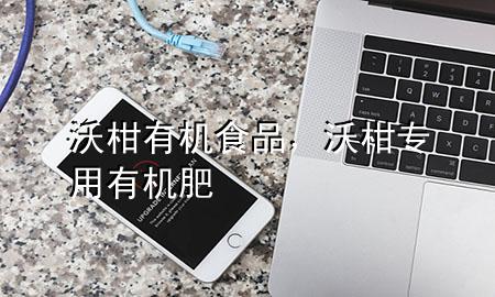 沃柑有机食品,沃柑专用有机肥