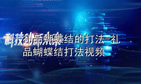礼品蝴蝶结的打法-礼品蝴蝶结打法视频