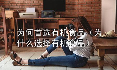 为何首选有机食品(为什么选择有机食品)
