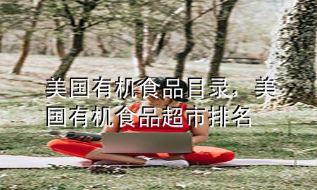 美国有机食品目录,美国有机食品超市排名