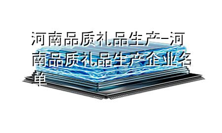 河南品质礼品生产-河南品质礼品生产企业名单