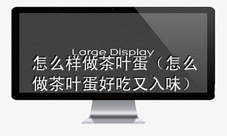 怎么样做茶叶蛋(怎么做茶叶蛋好吃又入味)