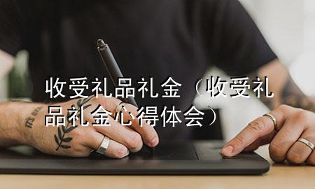 收受 礼品礼金(收受礼品礼金心得体会)