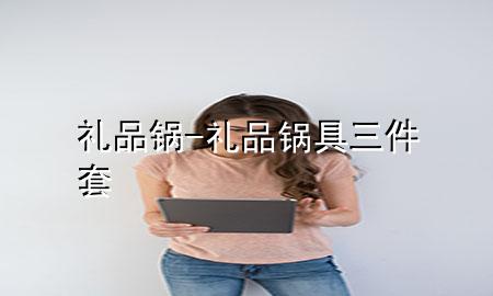 礼品锅-礼品锅具三件套