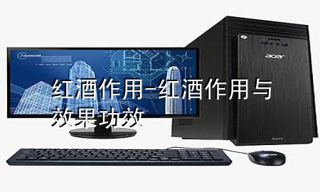 红酒作用-红酒作用与效果功效