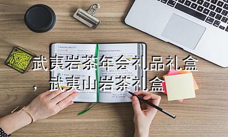 武夷岩茶年会礼品礼盒,武夷山岩茶礼盒