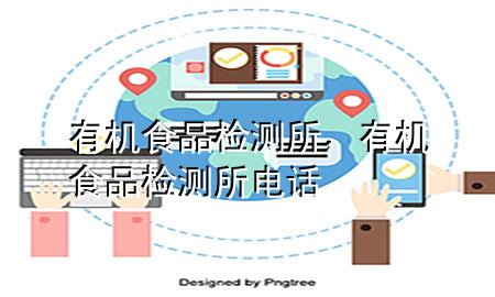 有机食品检测所,有机食品检测所电话