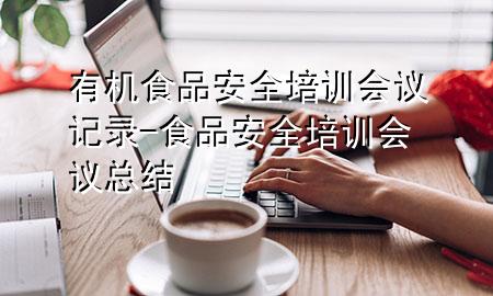 有机食品安全培训会议记录-食品安全培训会议总结