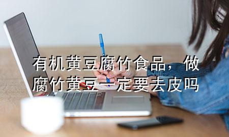 有机黄豆腐竹食品,做腐竹黄豆一定要去皮吗