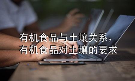 有机食品与土壤关系,有机食品对土壤的要求