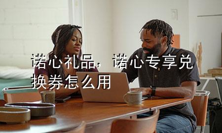 诺心礼品,诺心专享兑换券怎么用
