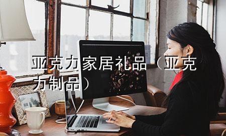 亚克力家居礼品(亚克力制品)