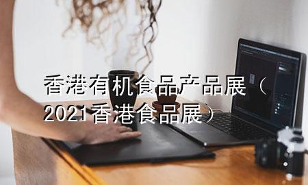 香港有机食品产品展(2021香港食品展)