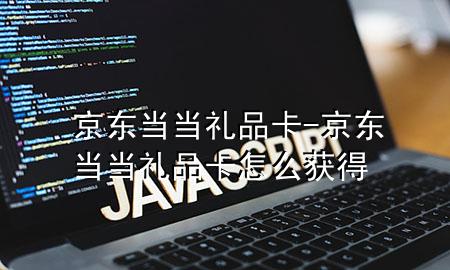 京东当当礼品卡-京东当当礼品卡怎么获得