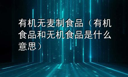 有机无麦制食品(有机食品和无机食品是什么意思)