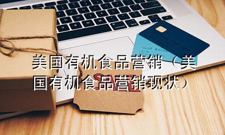 美国有机食品营销(美国有机食品营销现状)