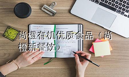 尚橙有机优质食品(尚橙新餐饮)