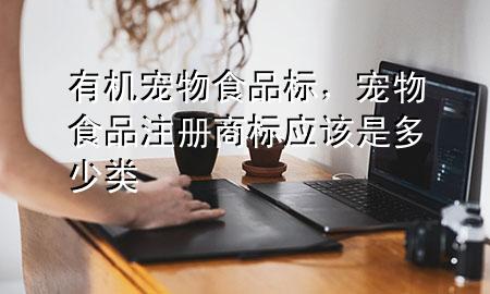 有机宠物食品标,宠物食品注册商标应该是多少类