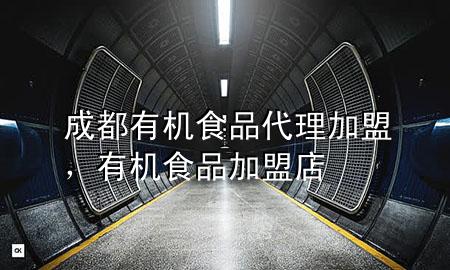 成都有机食品代理加盟,有机食品加盟店