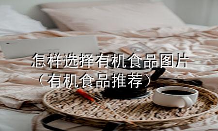 怎样选择有机食品图片(有机食品推荐)