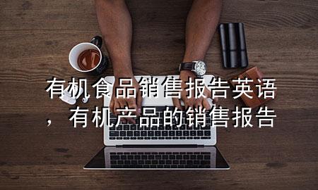 有机食品销售报告英语,有机产品的销售报告