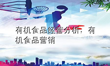 有机食品经营分析,有机食品营销