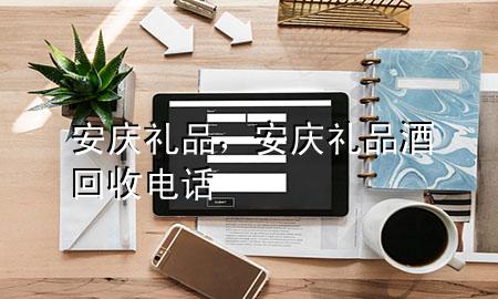安庆礼品,安庆礼品酒回收电话