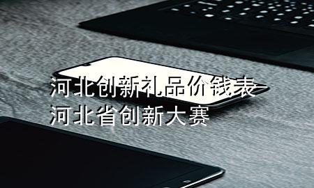 河北创新礼品价钱表-河北省创新大赛