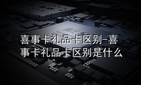 喜事卡礼品卡区别-喜事卡礼品卡区别是什么