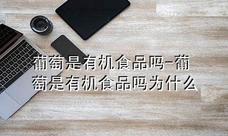 葡萄是有机食品吗-葡萄是有机食品吗为什么