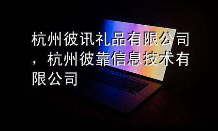 杭州彼讯礼品有限公司,杭州彼靠信息技术有限公司