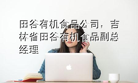 田谷有机食品公司,吉林省田谷有机食品副总经理
