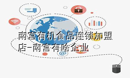 南宫有机食品连锁加盟店-南宫有啥企业