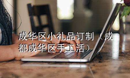 成华区小礼品订制(成都成华区手工活)