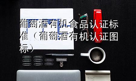 葡萄酒有机食品认证标准(葡萄酒有机认证图标)