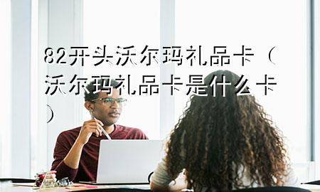 82开头沃尔玛礼品卡(沃尔玛礼品卡是什么卡)