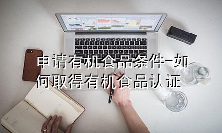申请有机食品条件-如何取得有机食品认证