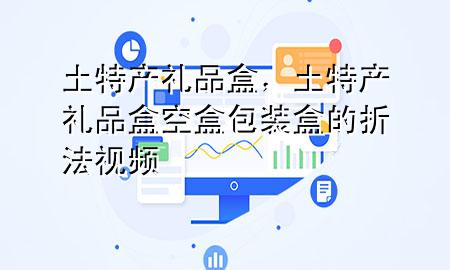 土特产礼品盒,土特产礼品盒空盒包装盒的折法视频