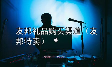 友邦礼品购买渠道(友邦特卖)