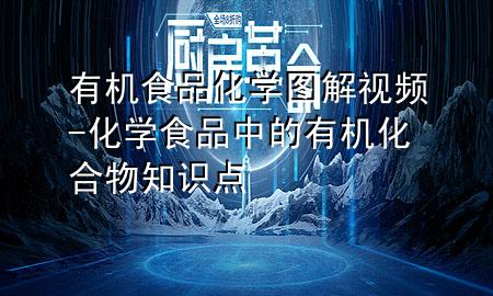 有机食品化学图解视频-化学食品中的有机化合物知识点