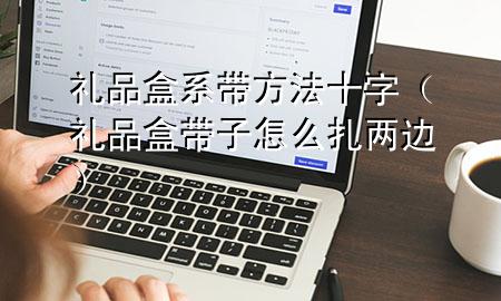 礼品盒系带方法十字(礼品盒带子怎么扎两边)