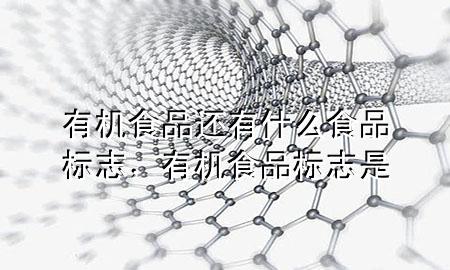 有机食品还有什么食品标志,有机食品标志是