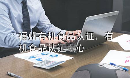 福州有机食品认证,有机食品认证中心