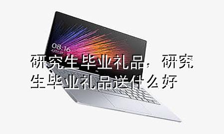 研究生毕业礼品,研究生毕业礼品送什么好