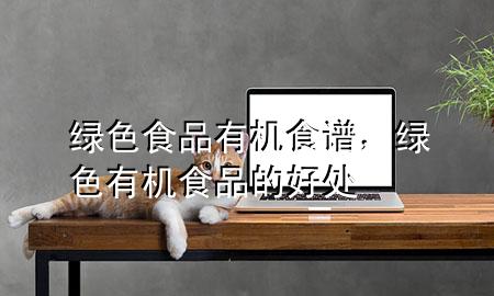 绿色食品有机食谱,绿色有机食品的好处