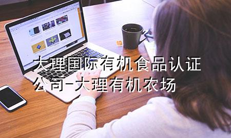 大理国际有机食品认证公司-大理有机农场