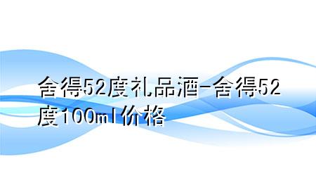 舍得52度礼品酒-舍得52度100ml价格