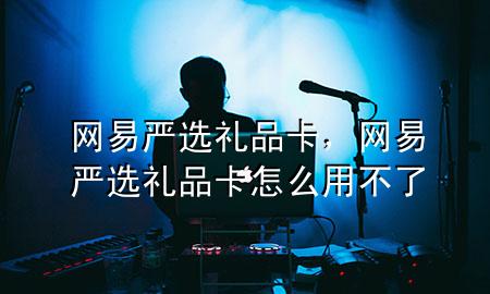 网易 严选 礼品卡,网易严选礼品卡怎么用不了