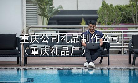 重庆公司礼品制作公司(重庆礼品厂)